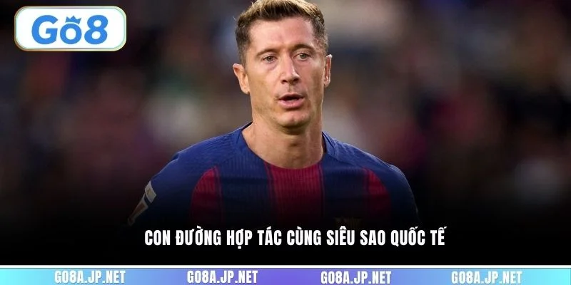 Con đường hợp tác cùng siêu sao quốc tế