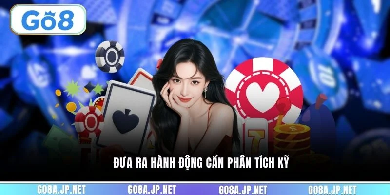 Đưa ra hành động cần phân tích kỹ