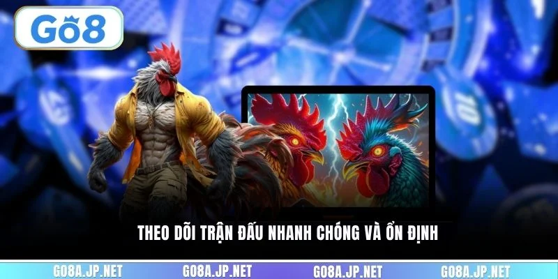 Theo dõi trận đấu nhanh chóng và ổn định