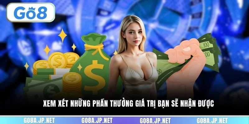 Xem xét những phần thưởng giá trị bạn sẽ nhận được